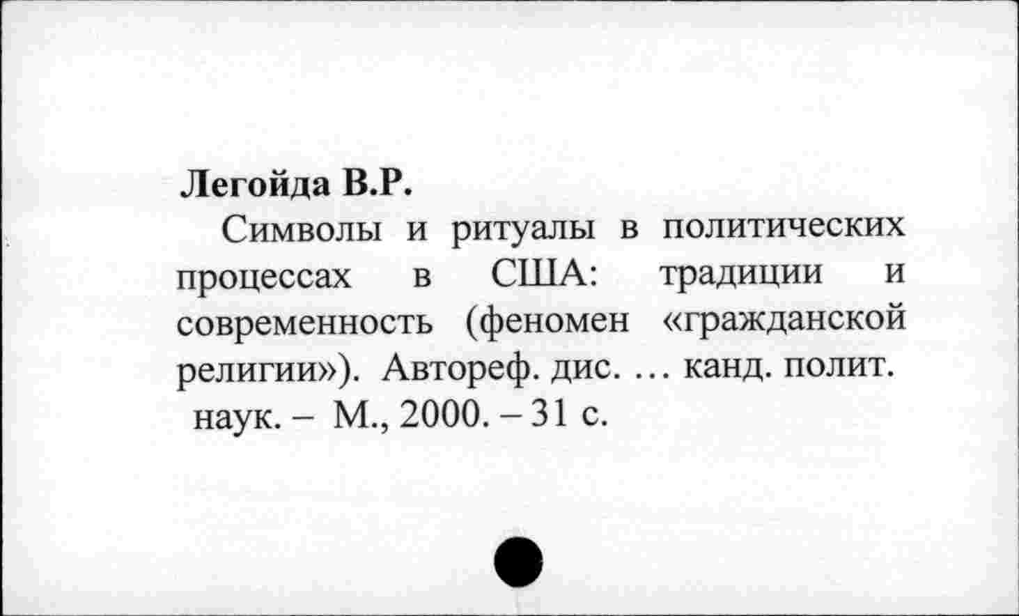 ﻿Легойда В.Р.
Символы и ритуалы в политических процессах в США: традиции и современность (феномен «гражданской религии»). Автореф. дис. ... канд. полит.
наук. - М., 2000. - 31 с.